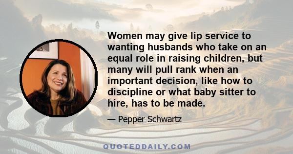 Women may give lip service to wanting husbands who take on an equal role in raising children, but many will pull rank when an important decision, like how to discipline or what baby sitter to hire, has to be made.