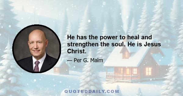 He has the power to heal and strengthen the soul. He is Jesus Christ.