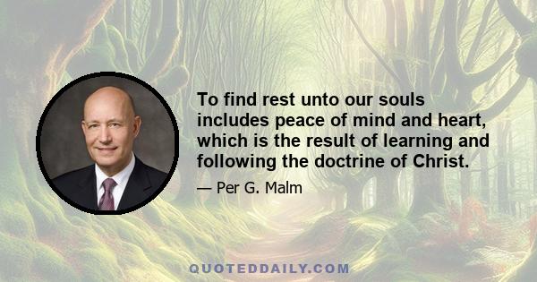 To find rest unto our souls includes peace of mind and heart, which is the result of learning and following the doctrine of Christ.