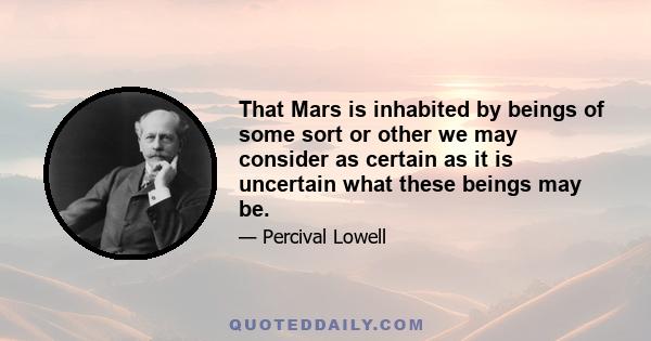 That Mars is inhabited by beings of some sort or other we may consider as certain as it is uncertain what these beings may be.