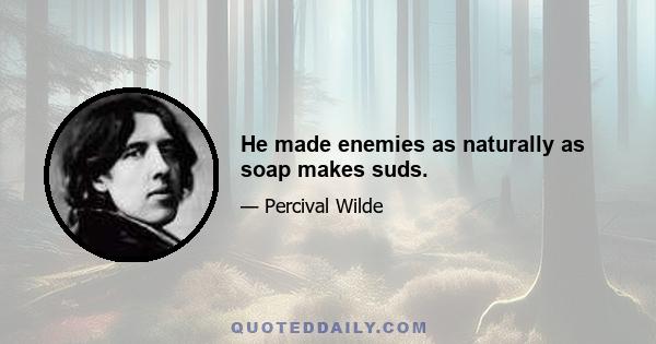 He made enemies as naturally as soap makes suds.