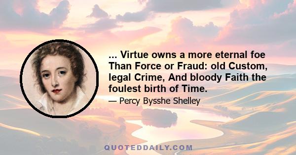 ... Virtue owns a more eternal foe Than Force or Fraud: old Custom, legal Crime, And bloody Faith the foulest birth of Time.