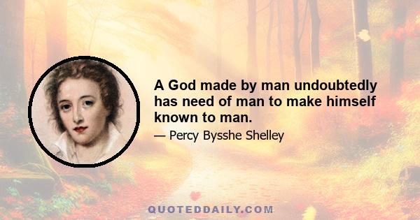 A God made by man undoubtedly has need of man to make himself known to man.