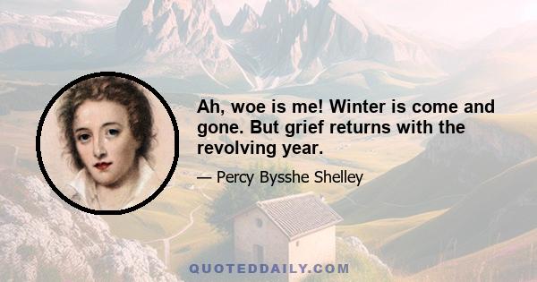 Ah, woe is me! Winter is come and gone. But grief returns with the revolving year.