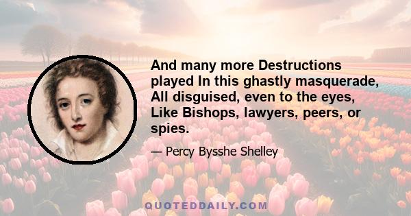 And many more Destructions played In this ghastly masquerade, All disguised, even to the eyes, Like Bishops, lawyers, peers, or spies.