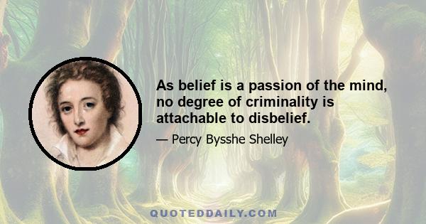 As belief is a passion of the mind, no degree of criminality is attachable to disbelief.