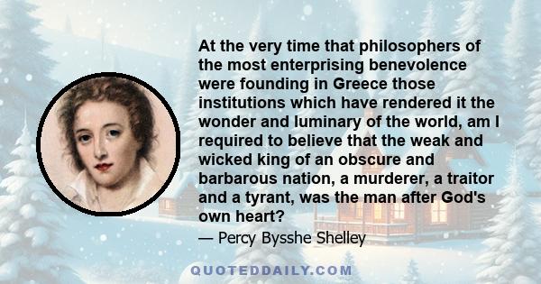 At the very time that philosophers of the most enterprising benevolence were founding in Greece those institutions which have rendered it the wonder and luminary of the world, am I required to believe that the weak and