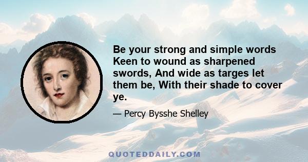 Be your strong and simple words Keen to wound as sharpened swords, And wide as targes let them be, With their shade to cover ye.