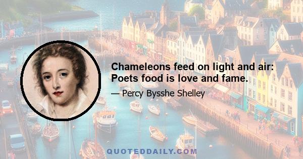 Chameleons feed on light and air: Poets food is love and fame.