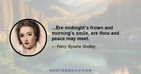 ...Ere midnight’s frown and morning’s smile, ere thou and peace may meet.