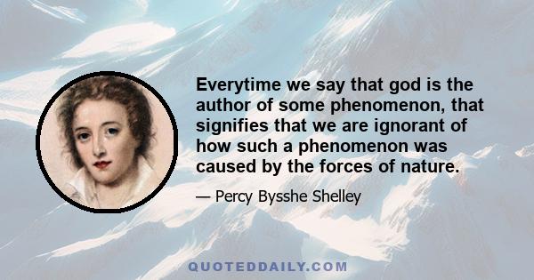 Everytime we say that god is the author of some phenomenon, that signifies that we are ignorant of how such a phenomenon was caused by the forces of nature.