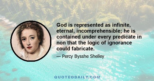 God is represented as infinite, eternal, incomprehensible; he is contained under every predicate in non that the logic of ignorance could fabricate.