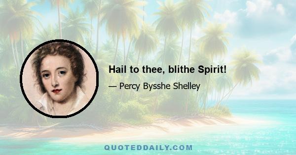 Hail to thee, blithe Spirit!