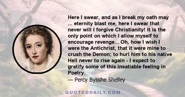 Here I swear, and as I break my oath may ... eternity blast me, here I swear that never will I forgive Christianity! It is the only point on which I allow myself to encourage revenge... Oh, how I wish I were the