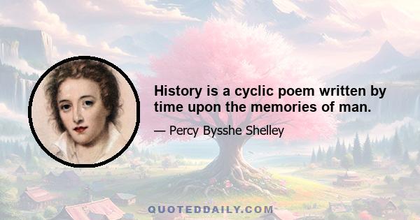 History is a cyclic poem written by time upon the memories of man.