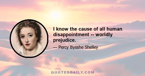 I know the cause of all human disappointment -- worldly prejudice.