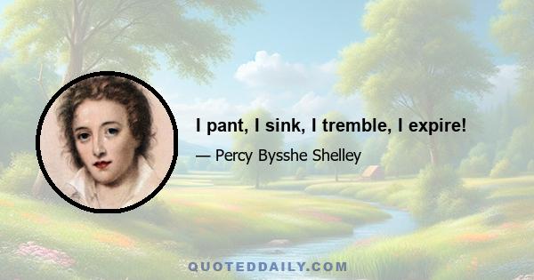 I pant, I sink, I tremble, I expire!