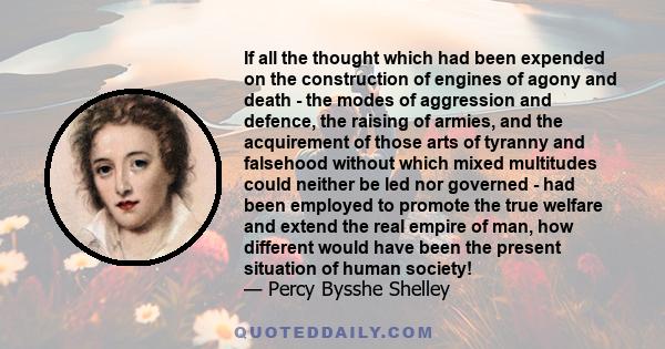 If all the thought which had been expended on the construction of engines of agony and death - the modes of aggression and defence, the raising of armies, and the acquirement of those arts of tyranny and falsehood