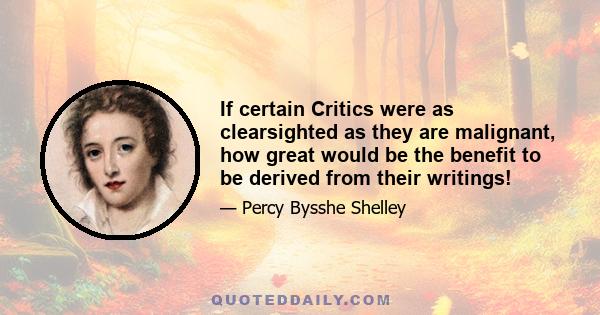 If certain Critics were as clearsighted as they are malignant, how great would be the benefit to be derived from their writings!