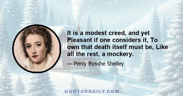 It is a modest creed, and yet Pleasant if one considers it, To own that death itself must be, Like all the rest, a mockery.