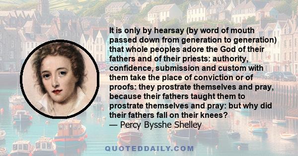 It is only by hearsay (by word of mouth passed down from generation to generation) that whole peoples adore the God of their fathers and of their priests: authority, confidence, submission and custom with them take the