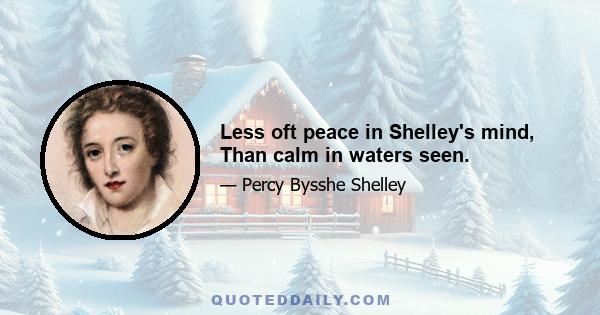 Less oft peace in Shelley's mind, Than calm in waters seen.