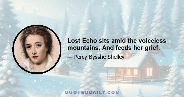 Lost Echo sits amid the voiceless mountains, And feeds her grief.