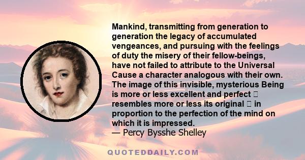 Mankind, transmitting from generation to generation the legacy of accumulated vengeances, and pursuing with the feelings of duty the misery of their fellow-beings, have not failed to attribute to the Universal Cause a