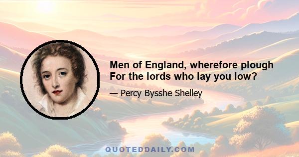 Men of England, wherefore plough For the lords who lay you low?