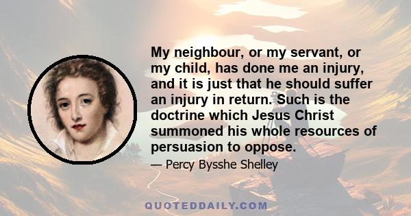 My neighbour, or my servant, or my child, has done me an injury, and it is just that he should suffer an injury in return. Such is the doctrine which Jesus Christ summoned his whole resources of persuasion to oppose.