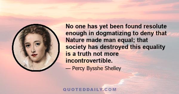 No one has yet been found resolute enough in dogmatizing to deny that Nature made man equal; that society has destroyed this equality is a truth not more incontrovertible.