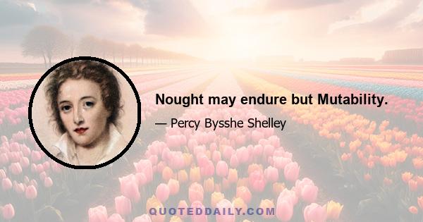 Nought may endure but Mutability.