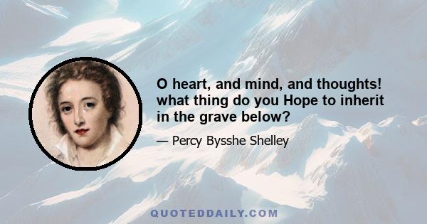 O heart, and mind, and thoughts! what thing do you Hope to inherit in the grave below?