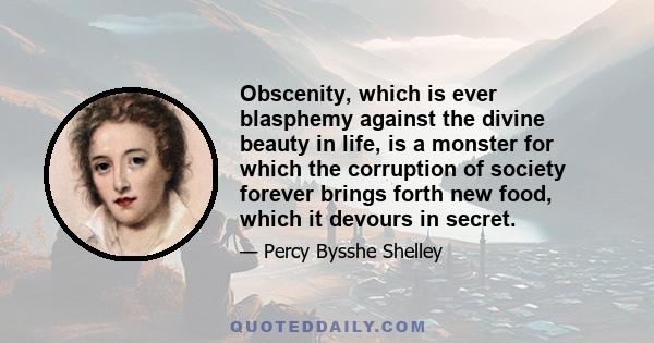 Obscenity, which is ever blasphemy against the divine beauty in life, is a monster for which the corruption of society forever brings forth new food, which it devours in secret.