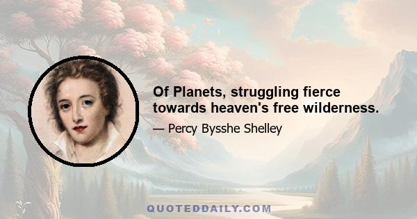 Of Planets, struggling fierce towards heaven's free wilderness.