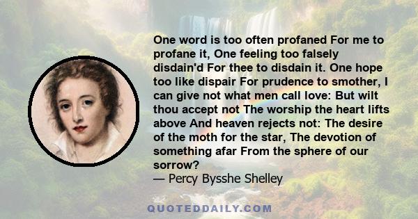 One word is too often profaned For me to profane it, One feeling too falsely disdain'd For thee to disdain it. One hope too like dispair For prudence to smother, I can give not what men call love: But wilt thou accept