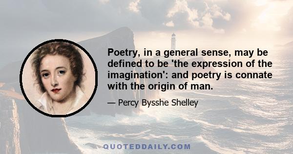 Poetry, in a general sense, may be defined to be 'the expression of the imagination': and poetry is connate with the origin of man.