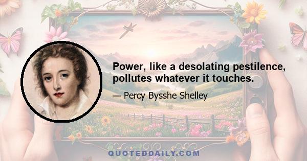 Power, like a desolating pestilence, pollutes whatever it touches.