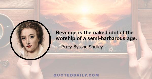 Revenge is the naked idol of the worship of a semi-barbarous age.