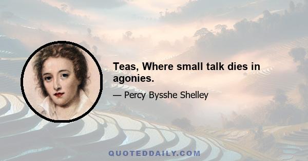 Teas, Where small talk dies in agonies.