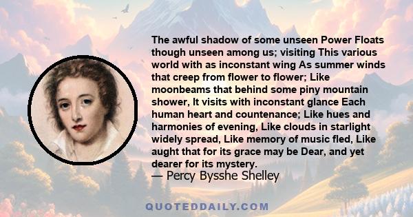 The awful shadow of some unseen Power Floats though unseen among us; visiting This various world with as inconstant wing As summer winds that creep from flower to flower; Like moonbeams that behind some piny mountain