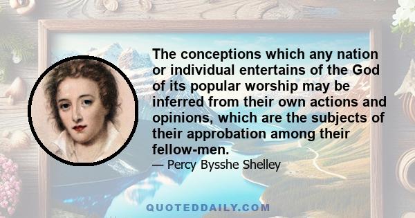 The conceptions which any nation or individual entertains of the God of its popular worship may be inferred from their own actions and opinions, which are the subjects of their approbation among their fellow-men.