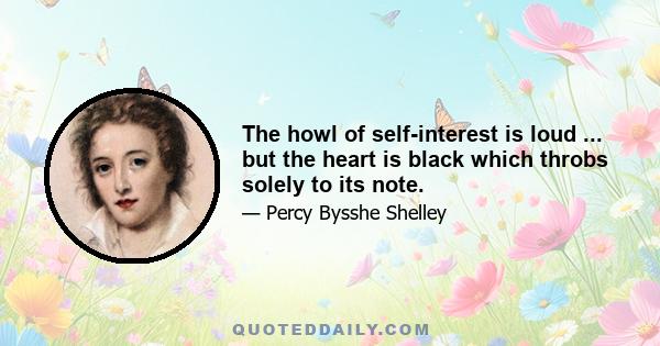 The howl of self-interest is loud ... but the heart is black which throbs solely to its note.