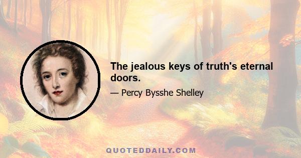 The jealous keys of truth's eternal doors.