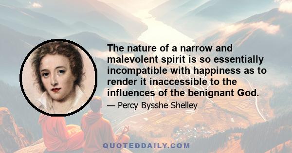 The nature of a narrow and malevolent spirit is so essentially incompatible with happiness as to render it inaccessible to the influences of the benignant God.