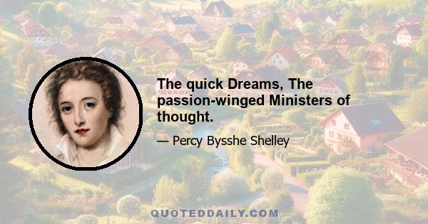 The quick Dreams, The passion-winged Ministers of thought.