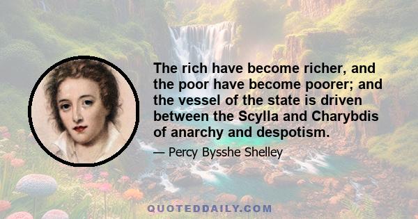 The rich have become richer, and the poor have become poorer; and the vessel of the state is driven between the Scylla and Charybdis of anarchy and despotism.