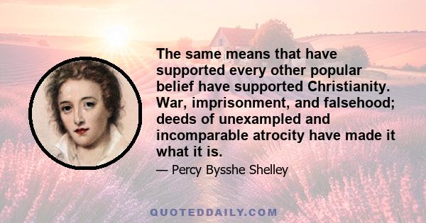 The same means that have supported every other popular belief have supported Christianity. War, imprisonment, and falsehood; deeds of unexampled and incomparable atrocity have made it what it is.