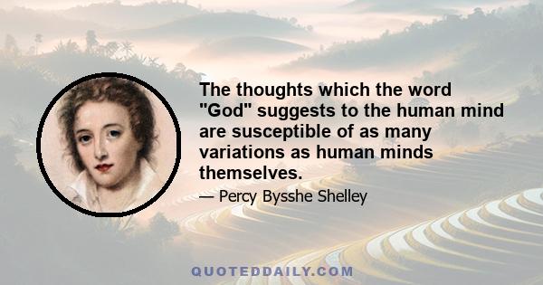 The thoughts which the word God suggests to the human mind are susceptible of as many variations as human minds themselves.