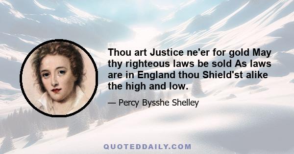 Thou art Justice ne'er for gold May thy righteous laws be sold As laws are in England thou Shield'st alike the high and low.